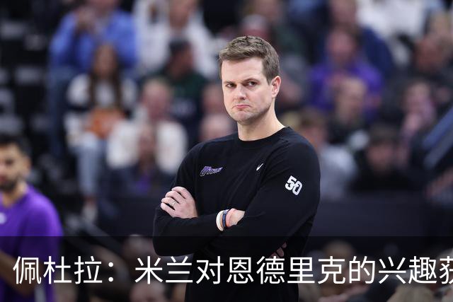 佩杜拉：米兰对恩德里克的兴趣获确认，但皇马不想放弃所有权