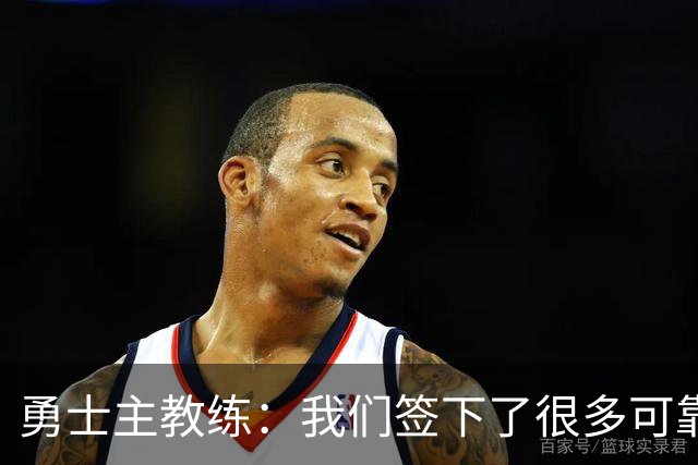 勇士主教练：我们签下了很多可靠的球员，我们的阵容深度提升了