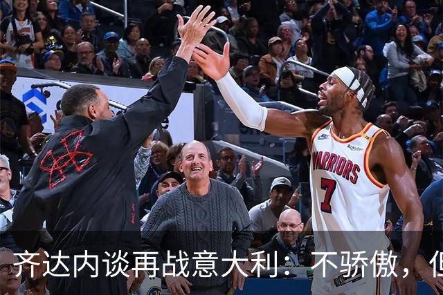 齐达内谈再战意大利：不骄傲，但也不后悔